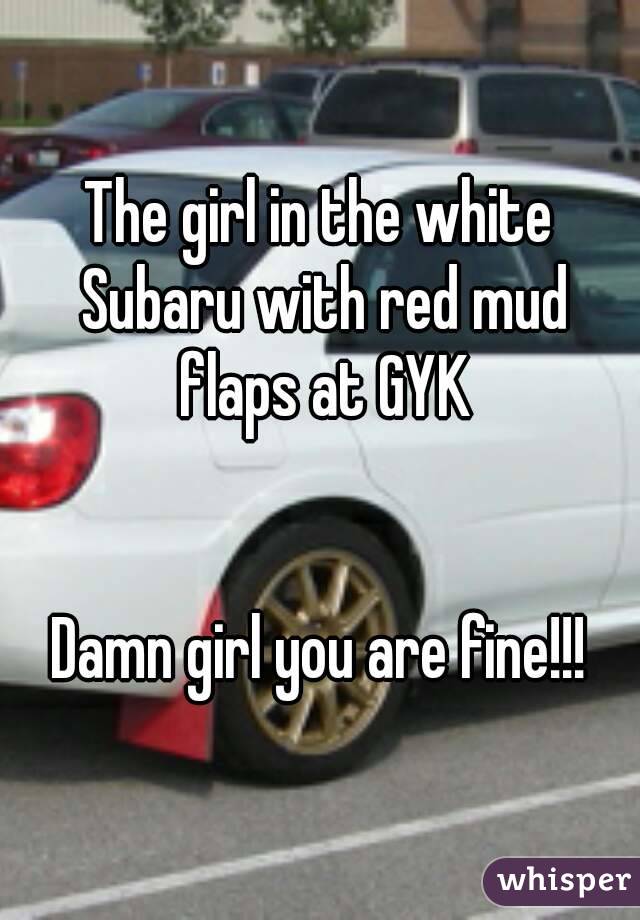 The girl in the white Subaru with red mud flaps at GYK


Damn girl you are fine!!!