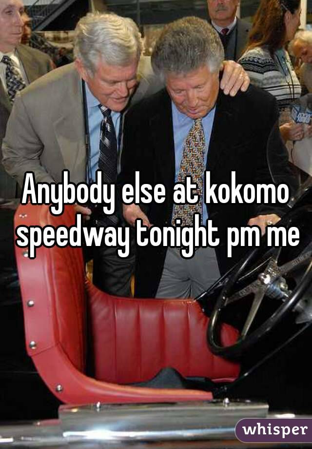 Anybody else at kokomo speedway tonight pm me