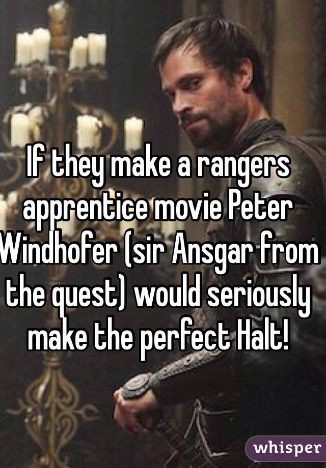 If they make a rangers apprentice movie Peter Windhofer (sir Ansgar from the quest) would seriously make the perfect Halt! 