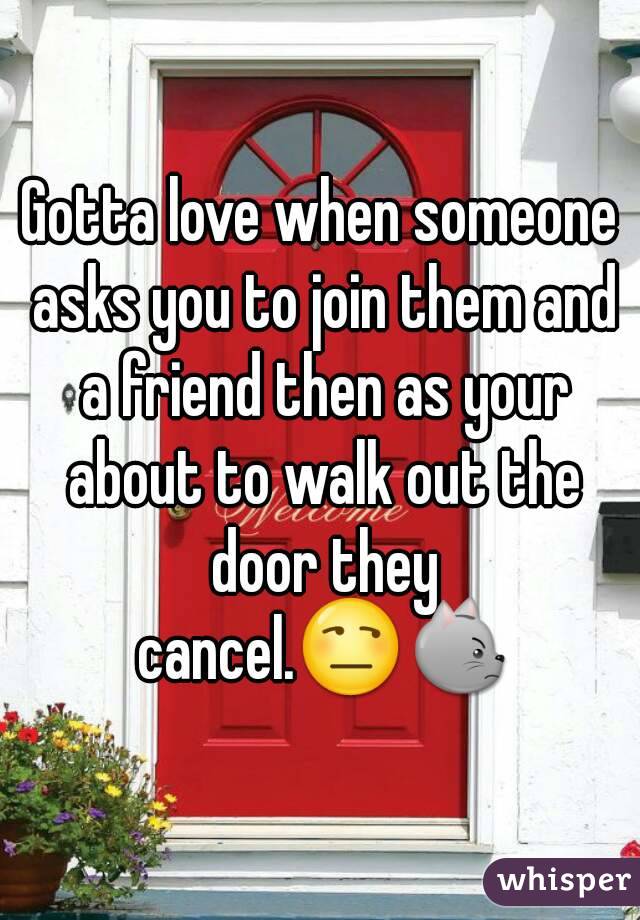 Gotta love when someone asks you to join them and a friend then as your about to walk out the door they cancel.😒😾