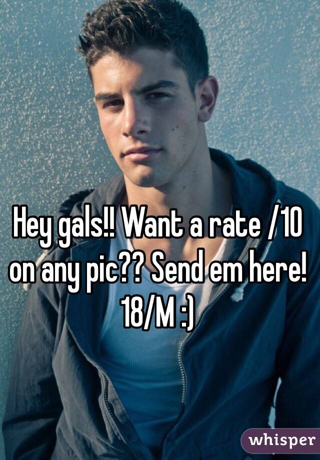 Hey gals!! Want a rate /10 on any pic?? Send em here! 18/M :)