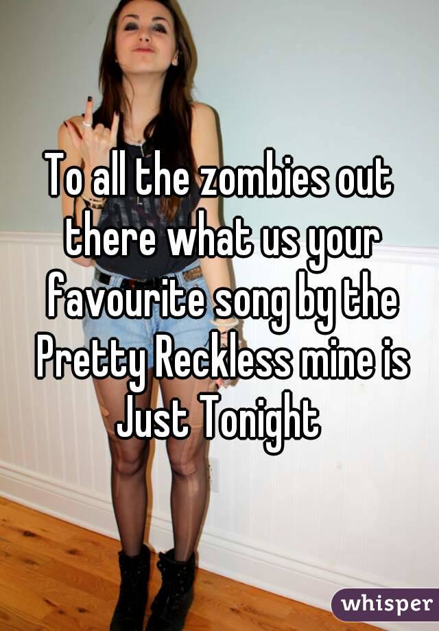 To all the zombies out there what us your favourite song by the Pretty Reckless mine is Just Tonight 