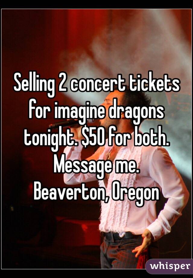 Selling 2 concert tickets for imagine dragons tonight. $50 for both. Message me. 
Beaverton, Oregon 