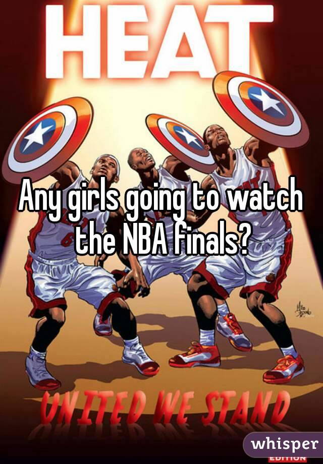 Any girls going to watch the NBA finals?
