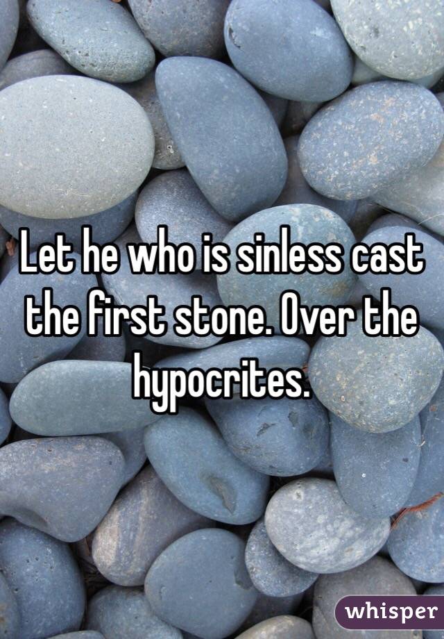 Let he who is sinless cast the first stone. Over the hypocrites. 