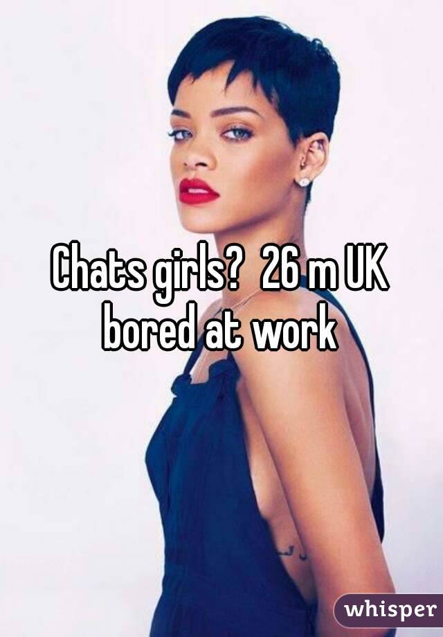 Chats girls?  26 m UK bored at work 