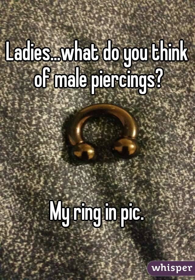 Ladies...what do you think of male piercings?




My ring in pic.