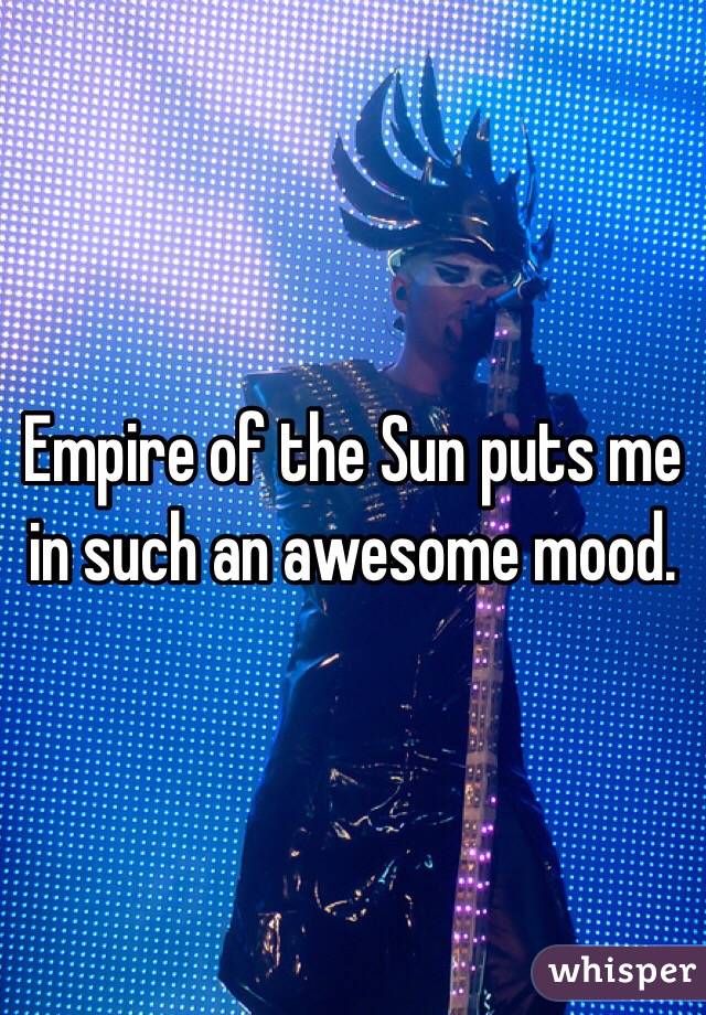 Empire of the Sun puts me in such an awesome mood. 