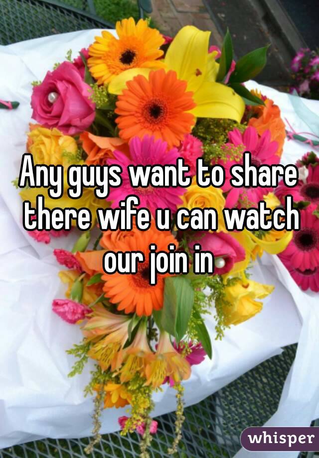 Any guys want to share there wife u can watch our join in 