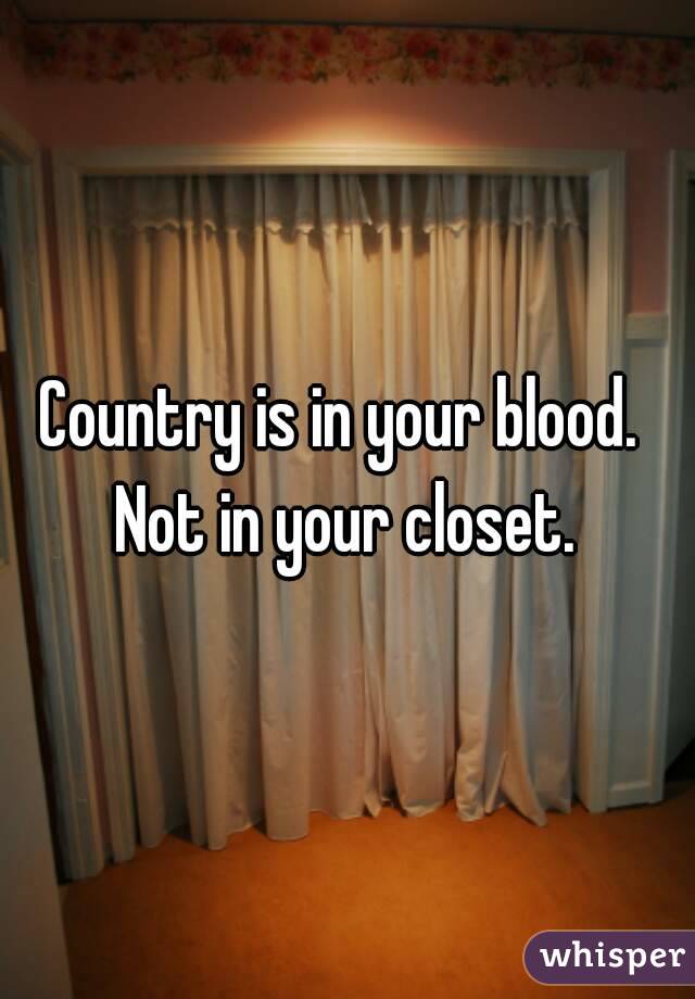 Country is in your blood. 
Not in your closet.