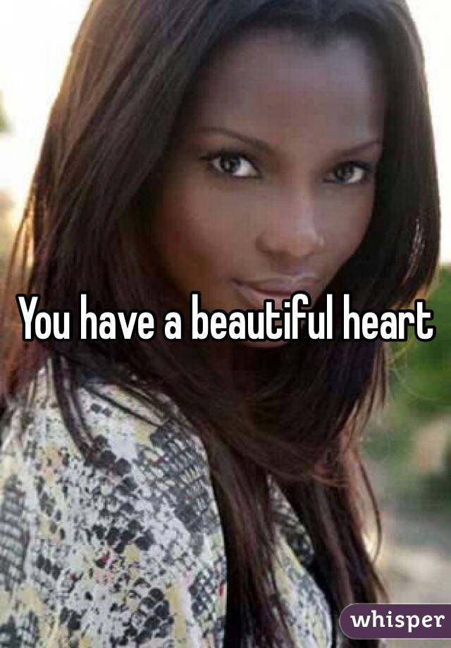 You have a beautiful heart
