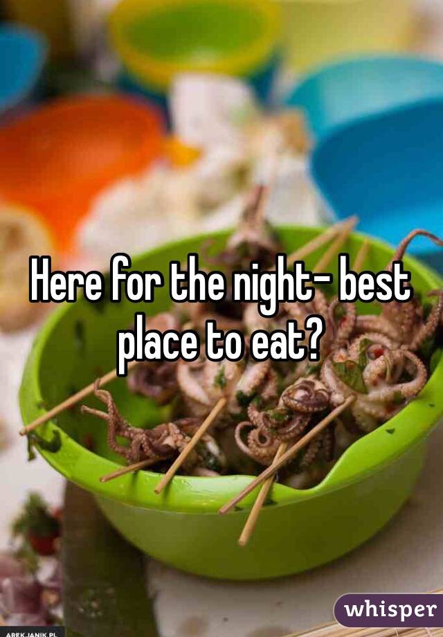Here for the night- best place to eat? 