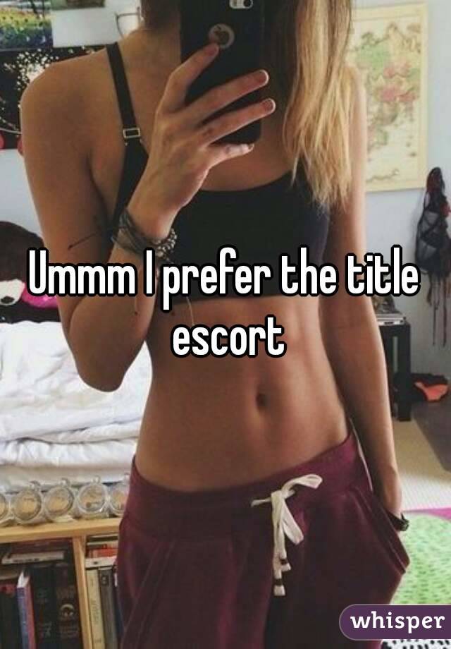 Ummm I prefer the title escort