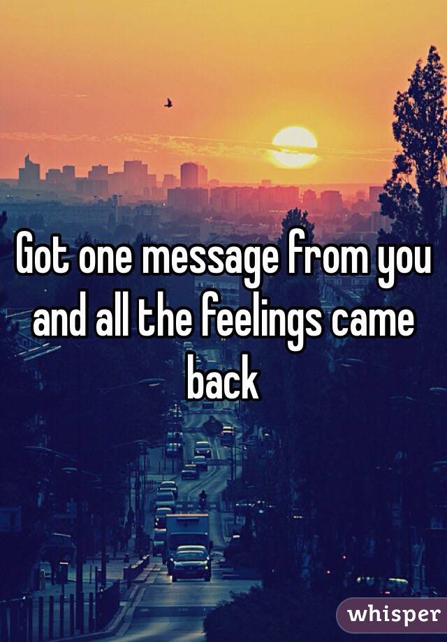 Got one message from you and all the feelings came back