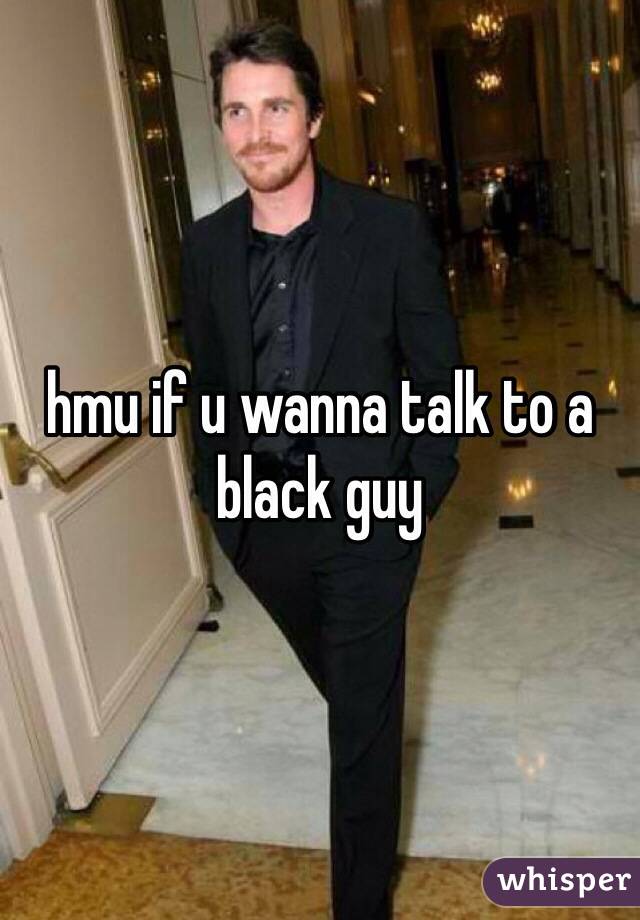 hmu if u wanna talk to a black guy 