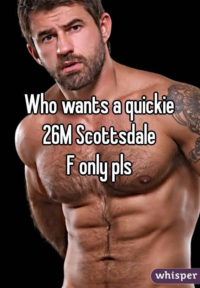 Who wants a quickie
26M Scottsdale
F only pls