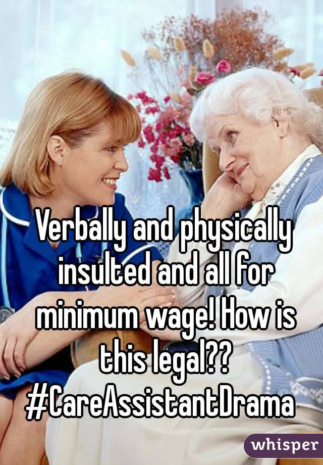 Verbally and physically insulted and all for minimum wage! How is this legal?? #CareAssistantDrama  