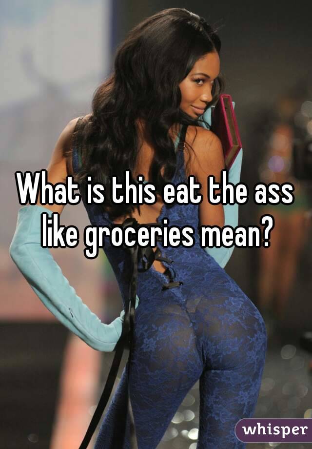 What is this eat the ass like groceries mean?