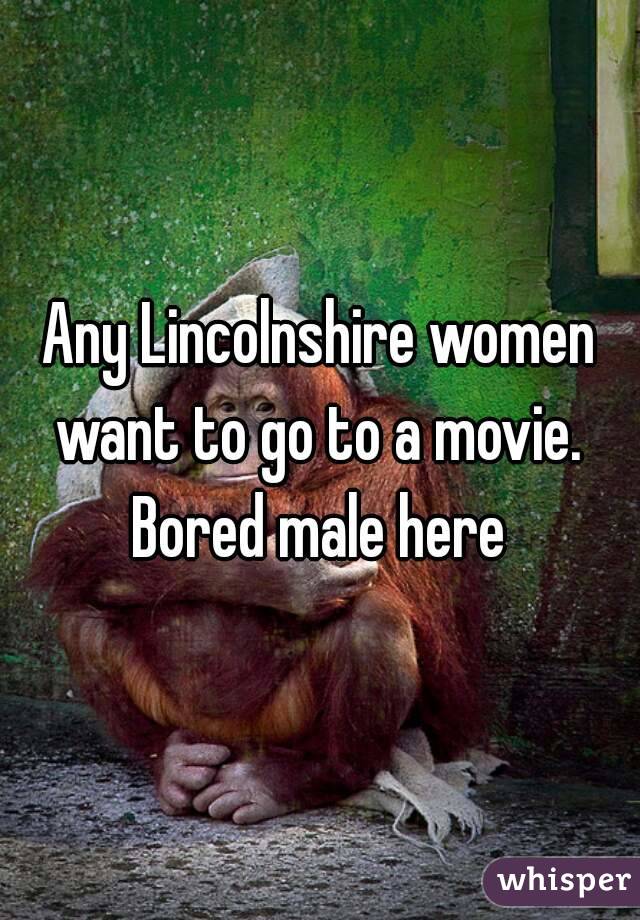 Any Lincolnshire women want to go to a movie.  Bored male here 