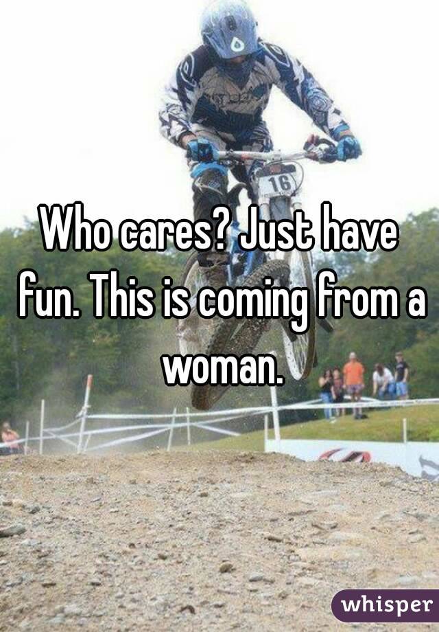 Who cares? Just have fun. This is coming from a woman.