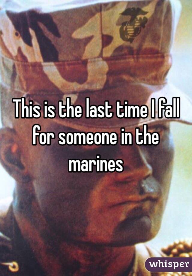 This is the last time I fall for someone in the marines 