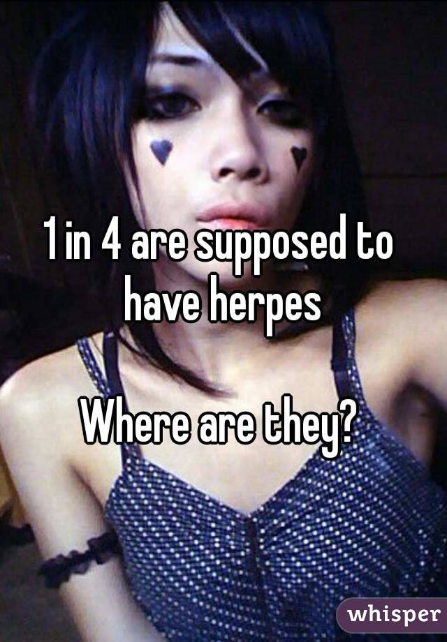 1 in 4 are supposed to have herpes

Where are they?