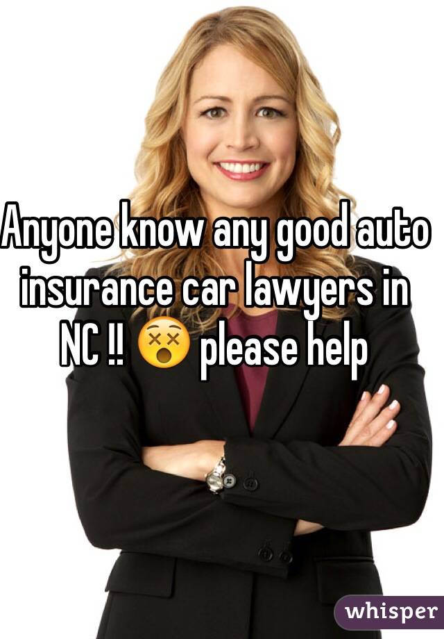 Anyone know any good auto insurance car lawyers in NC !! 😵 please help 