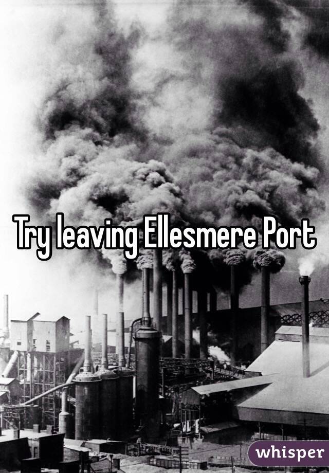 Try leaving Ellesmere Port
