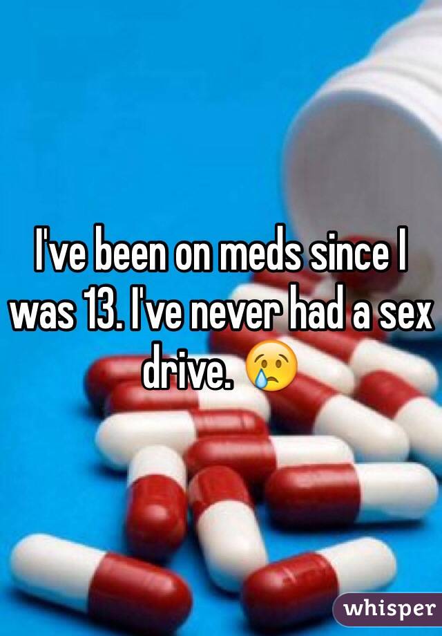 I've been on meds since I was 13. I've never had a sex drive. 😢