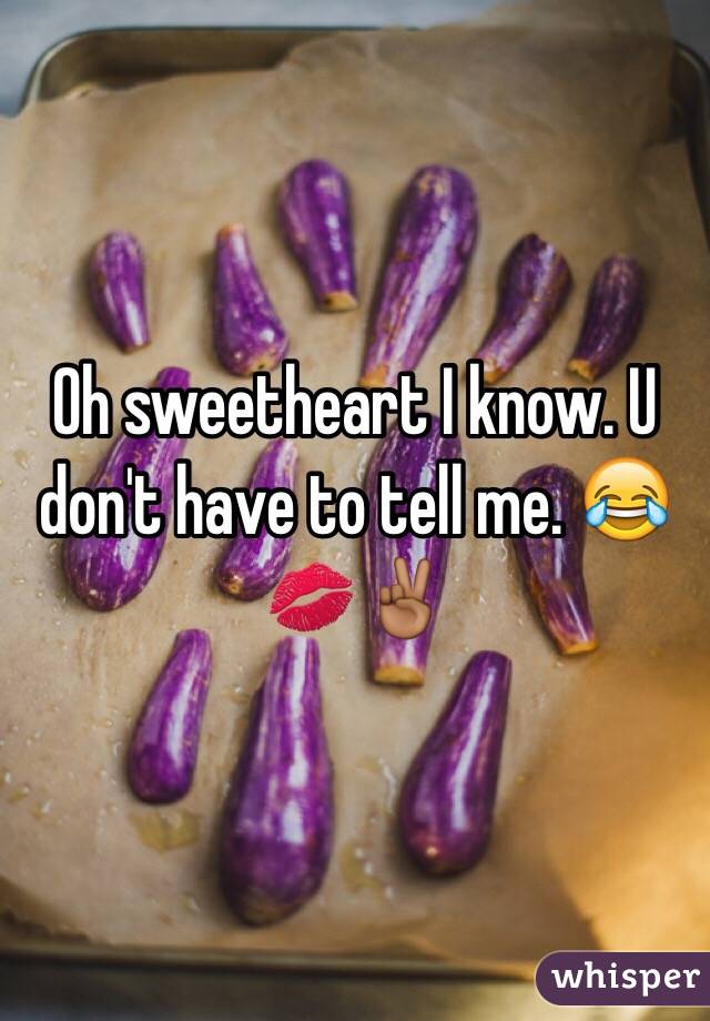 Oh sweetheart I know. U don't have to tell me. 😂💋✌🏾️