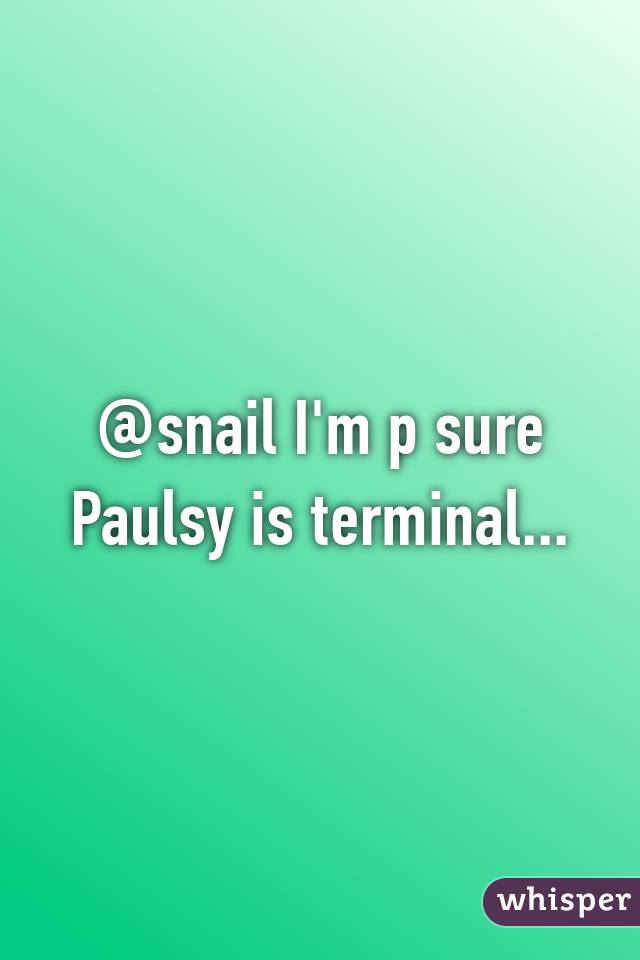 @snail I'm p sure Paulsy is terminal...