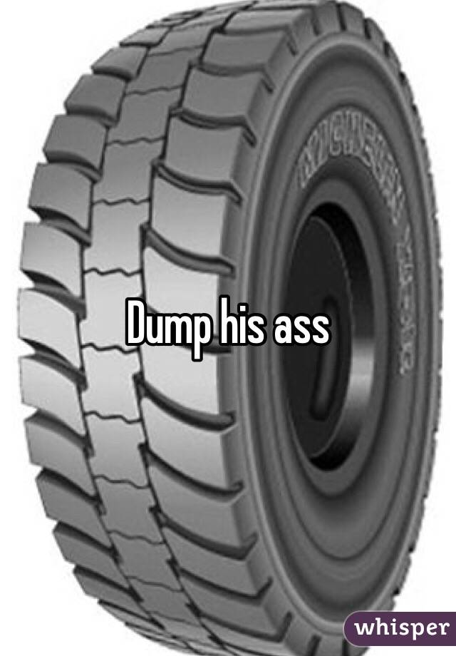 Dump his ass 