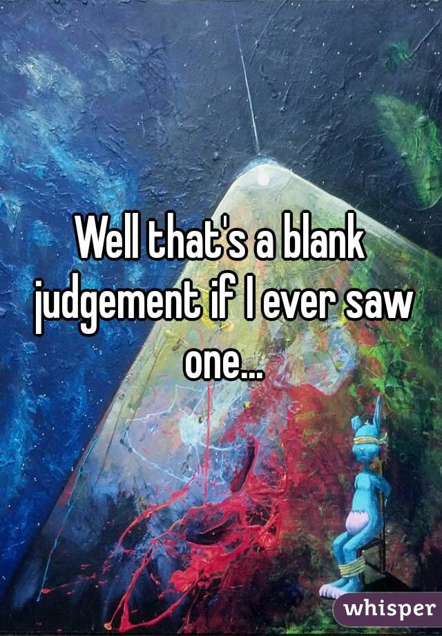 Well that's a blank judgement if I ever saw one...