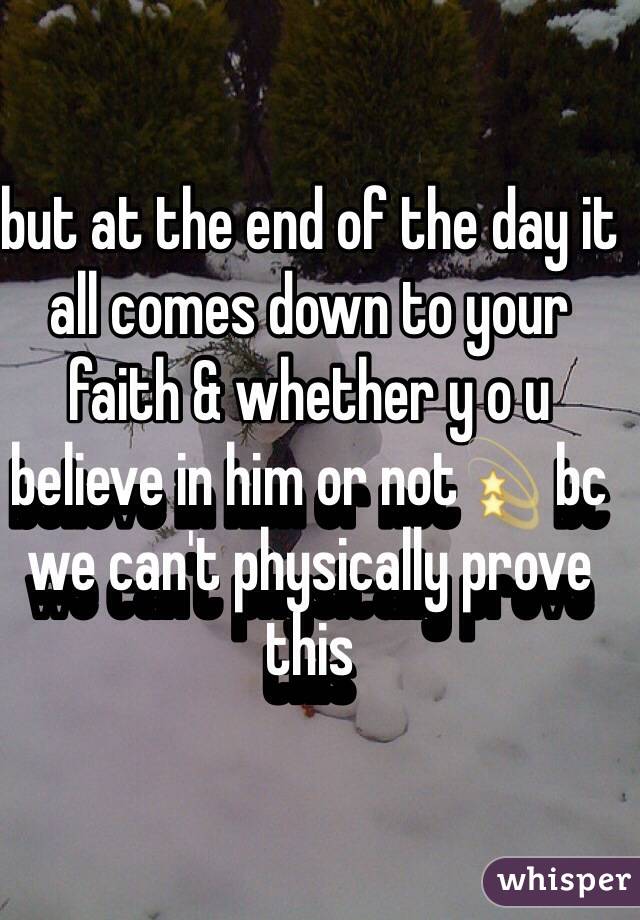 but at the end of the day it all comes down to your faith & whether y o u believe in him or not💫 bc we can't physically prove this