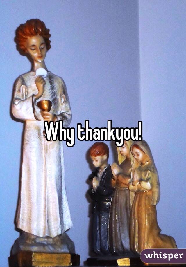 Why thankyou!