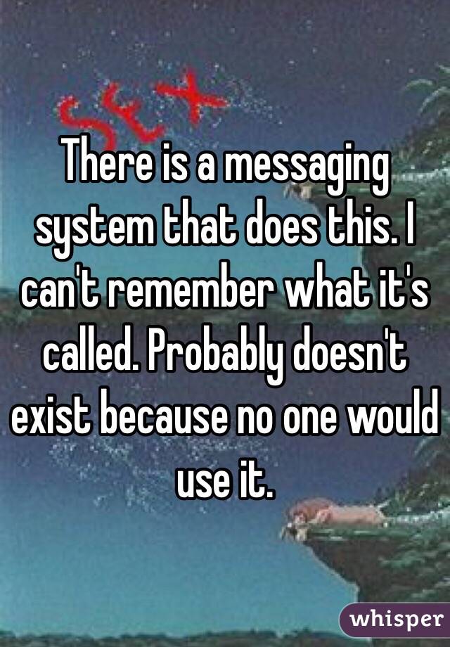 There is a messaging system that does this. I can't remember what it's called. Probably doesn't exist because no one would use it. 