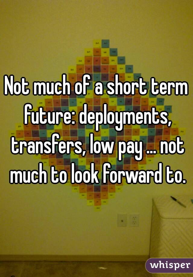 Not much of a short term future: deployments, transfers, low pay ... not much to look forward to.