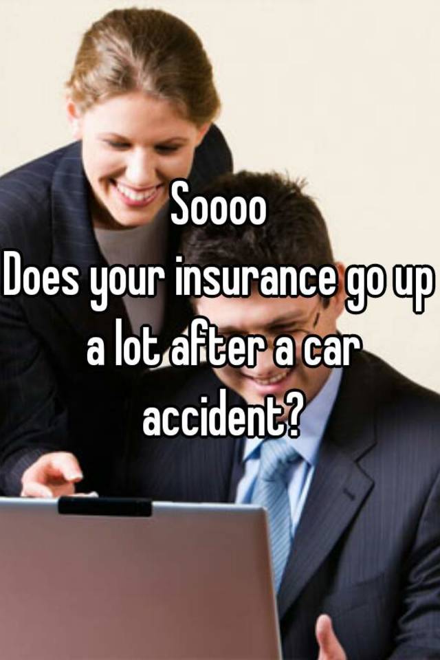 soooo-does-your-insurance-go-up-a-lot-after-a-car-accident