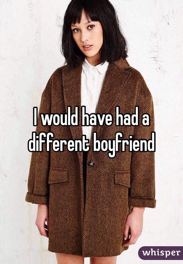 I would have had a different boyfriend 