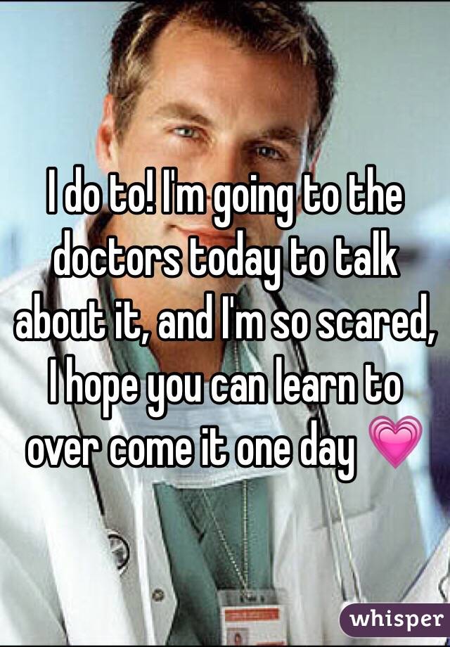 I do to! I'm going to the doctors today to talk about it, and I'm so scared, I hope you can learn to over come it one day 💗