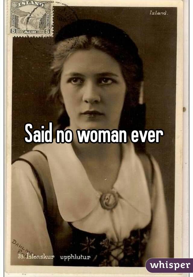 Said no woman ever 