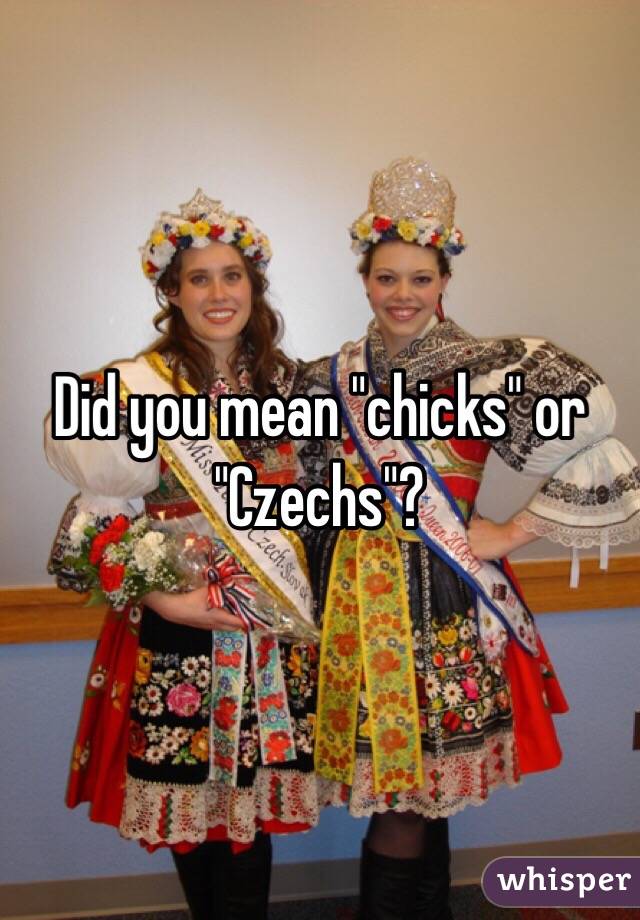 Did you mean "chicks" or "Czechs"?