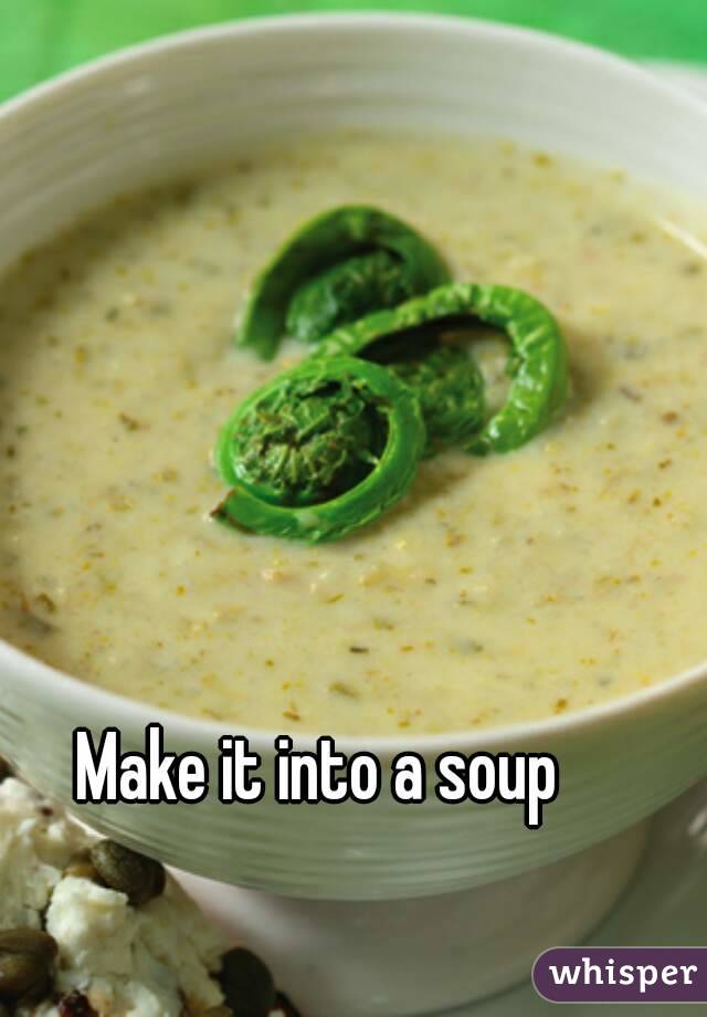 Make it into a soup
