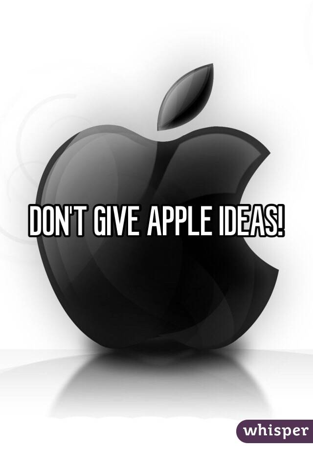 DON'T GIVE APPLE IDEAS!