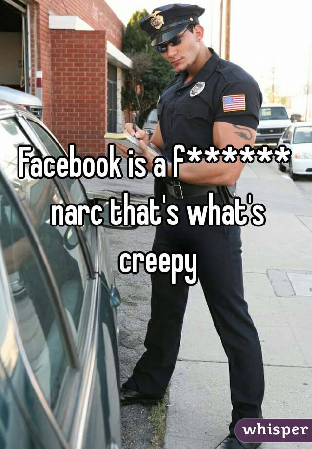 Facebook is a f****** narc that's what's creepy