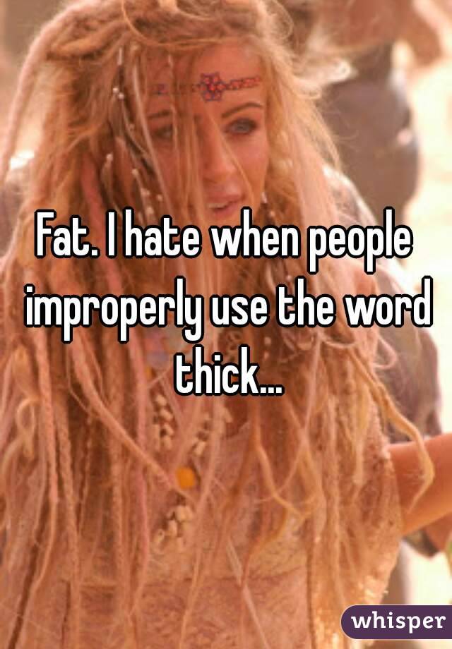 Fat. I hate when people improperly use the word thick...