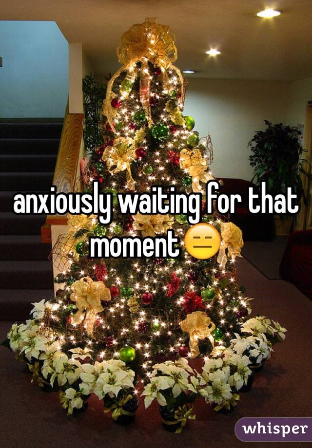 anxiously waiting for that moment😑