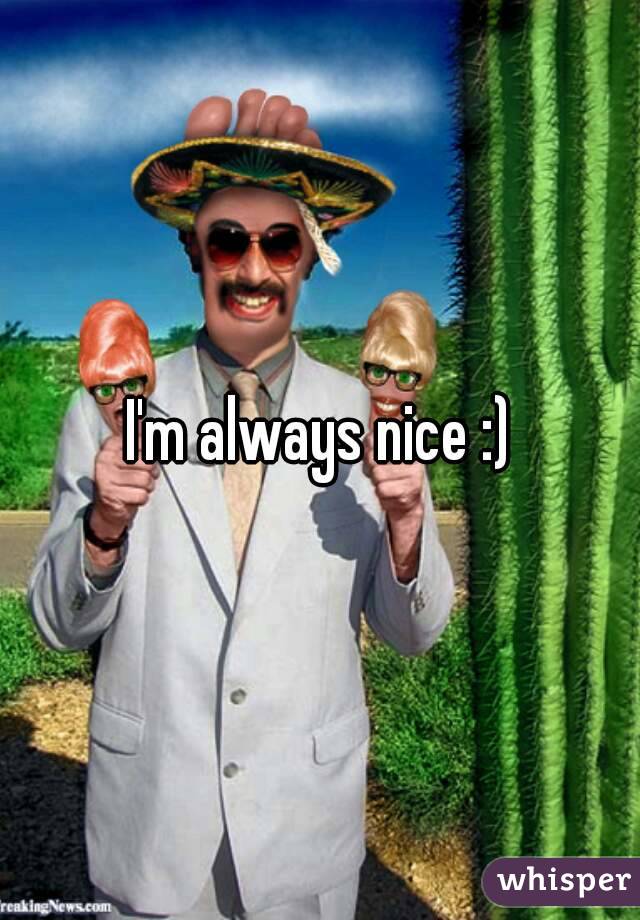 I'm always nice :)