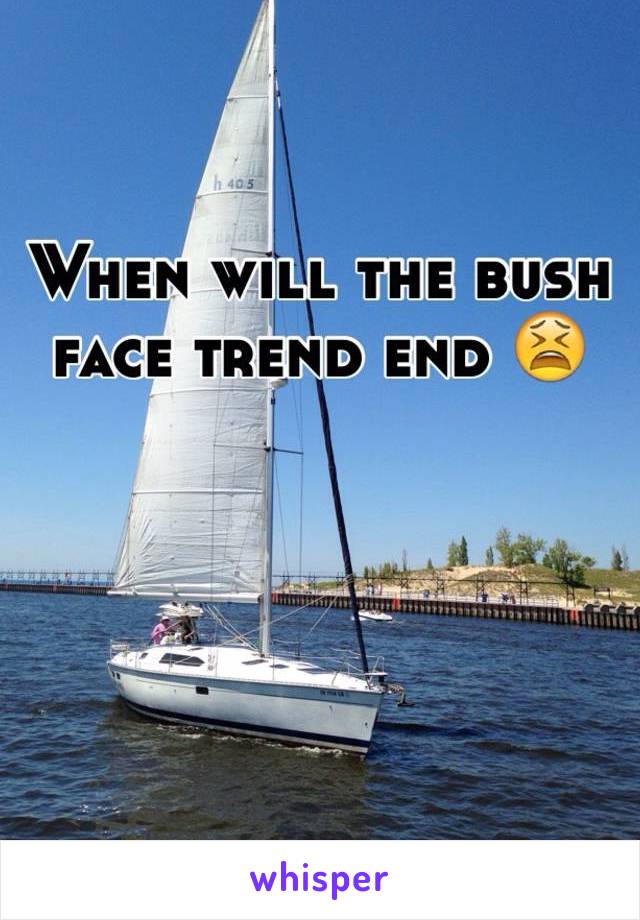 When will the bush face trend end 😫