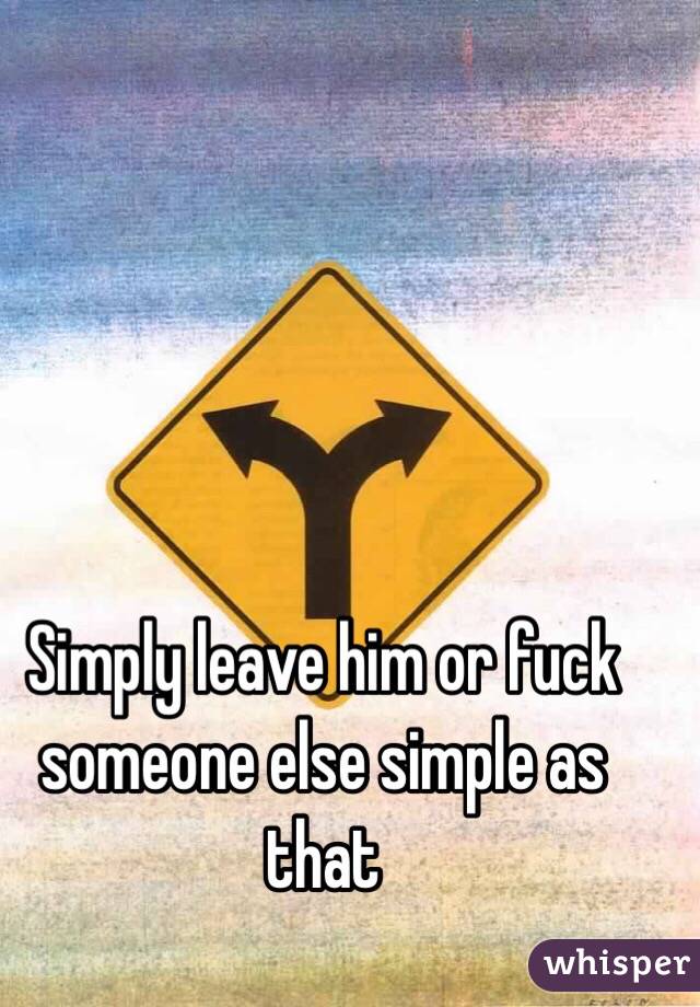 Simply leave him or fuck someone else simple as that 